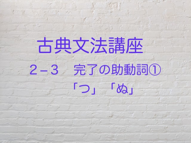 完了の助動詞 つ ぬ を解説 古典文法 高３から始める大学受験